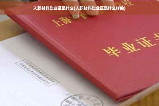 入职材料毕业证是什么(入职材料毕业证是什么样的)