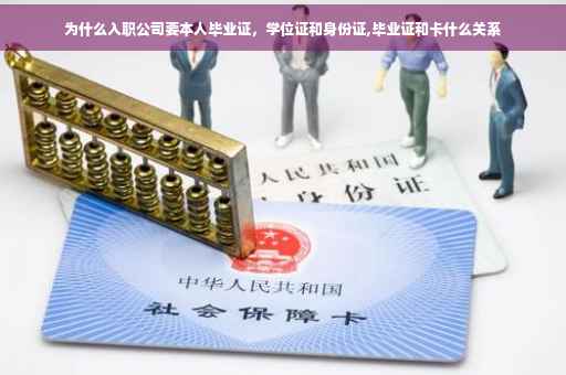 为什么入职公司要本人毕业证，学位证和身份证,毕业证和卡什么关系