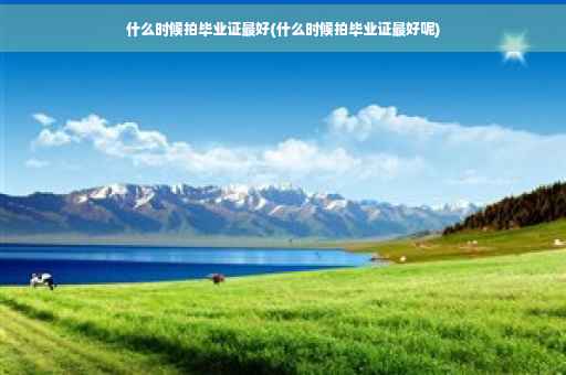 什么时候拍毕业证最好(什么时候拍毕业证最好呢)