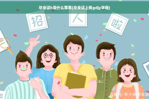 毕业证h是什么意思(毕业证上有gdjy字母)