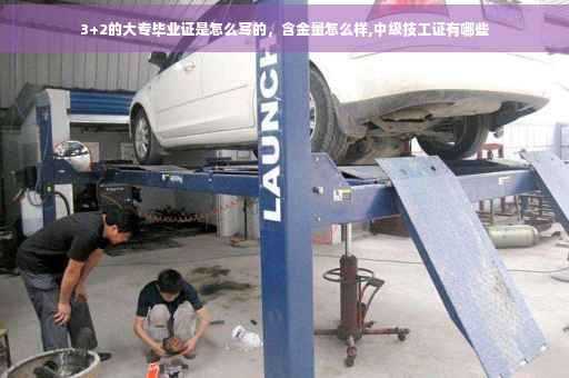 3+2的大专毕业证是怎么写的，含金量怎么样,中级技工证有哪些