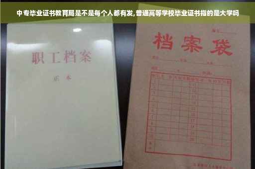 中专毕业证书教育局是不是每个人都有发,普通高等学校毕业证书指的是大学吗