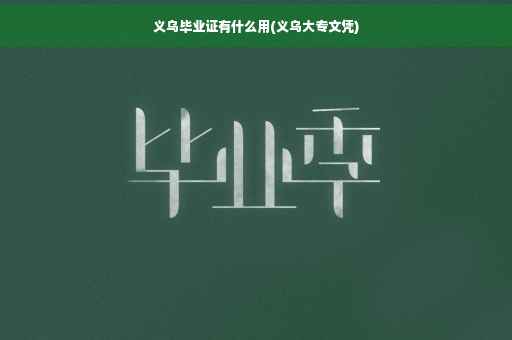 义乌毕业证有什么用(义乌大专文凭)