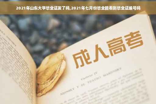 2021年山东大学毕业证发了吗,2021年七月份毕业能看到毕业证编号吗