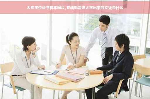 大专学位证书样本图片,专科批次进大学出来的文凭是什么