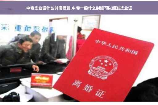 中专毕业证什么时间得到,中专一般什么时候可以颁发毕业证