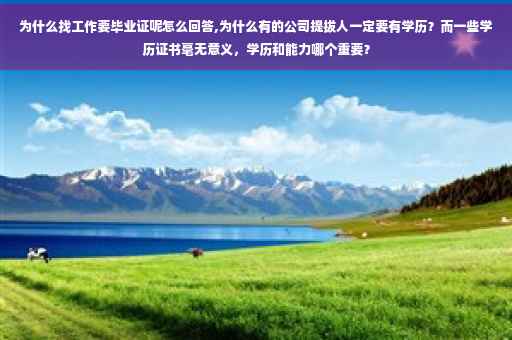 为什么找工作要毕业证呢怎么回答,为什么有的公司提拔人一定要有学历？而一些学历证书毫无意义，学历和能力哪个重要？
