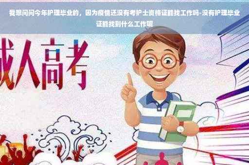 我想问问今年护理毕业的，因为疫情还没有考护士资格证能找工作吗-没有护理毕业证能找到什么工作呢