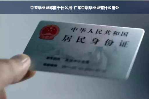 中专毕业证都能干什么用-广东中职毕业证有什么用处