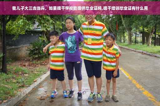 我儿子大三去当兵，如果提干学校能提供毕业证吗,提干培训毕业证有什么用