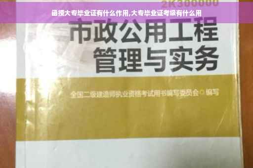 函授大专毕业证有什么作用,大专毕业证考级有什么用