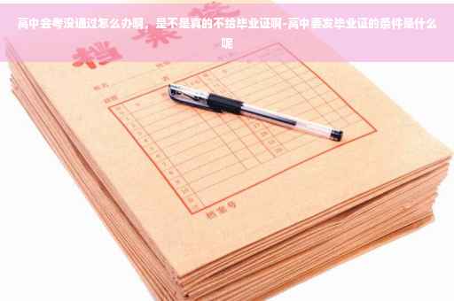 高中会考没通过怎么办啊，是不是真的不给毕业证啊-高中要发毕业证的条件是什么呢