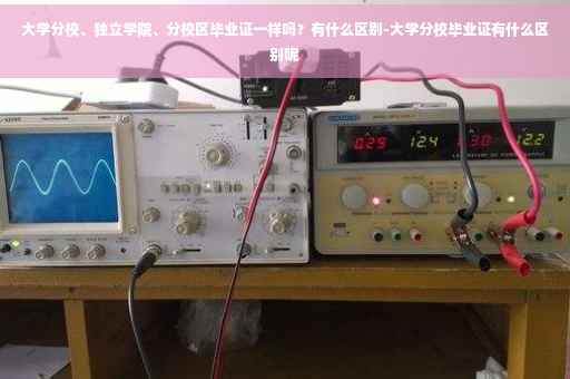 大学分校、独立学院、分校区毕业证一样吗？有什么区别-大学分校毕业证有什么区别呢