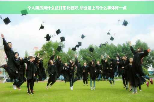 个人简历用什么纸打印比较好,毕业证上写什么字体好一点