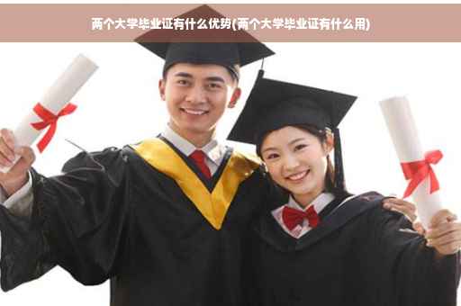 两个大学毕业证有什么优势(两个大学毕业证有什么用)