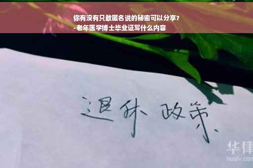 你有没有只敢匿名说的秘密可以分享？
-老年医学博士毕业证写什么内容