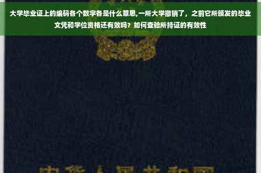 大学毕业证上的编码各个数字各是什么意思,一所大学撤销了，之前它所颁发的毕业文凭和学位资格还有效吗？如何查验所持证的有效性