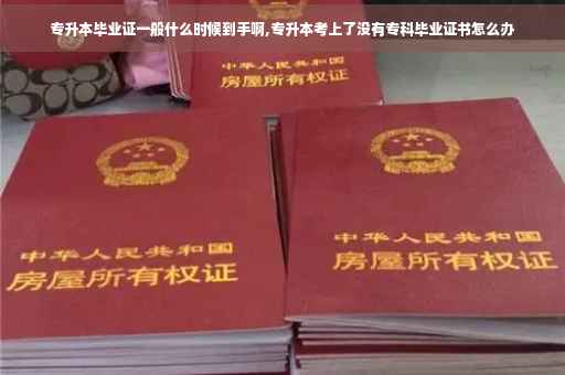 专升本毕业证一般什么时候到手啊,专升本考上了没有专科毕业证书怎么办