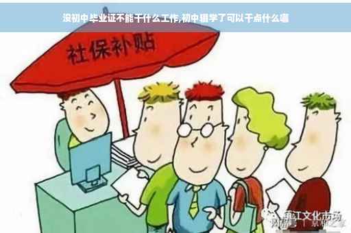 没初中毕业证不能干什么工作,初中辍学了可以干点什么哪