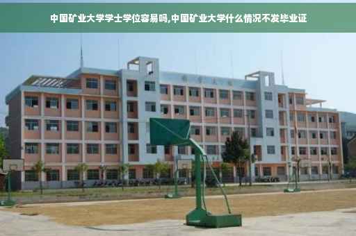 中国矿业大学学士学位容易吗,中国矿业大学什么情况不发毕业证