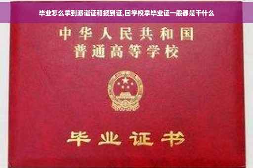 毕业怎么拿到派遣证和报到证,回学校拿毕业证一般都是干什么