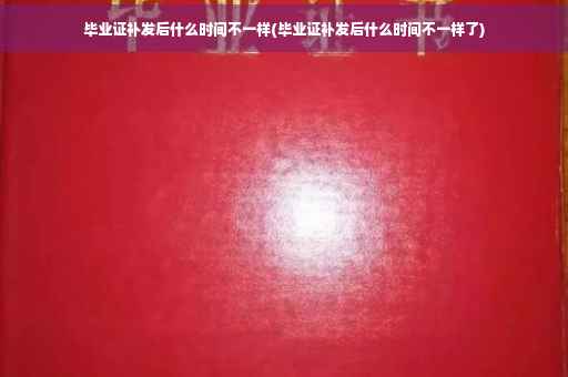毕业证补发后什么时间不一样(毕业证补发后什么时间不一样了)