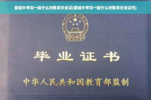 聊城中考完一般什么时候拿毕业证(聊城中考完一般什么时候拿毕业证书)
