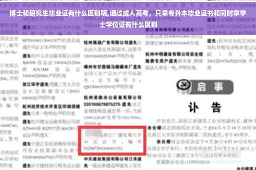 博士和研究生毕业证有什么区别呢,通过成人高考，只拿专升本毕业证书和同时拿学士学位证有什么区别