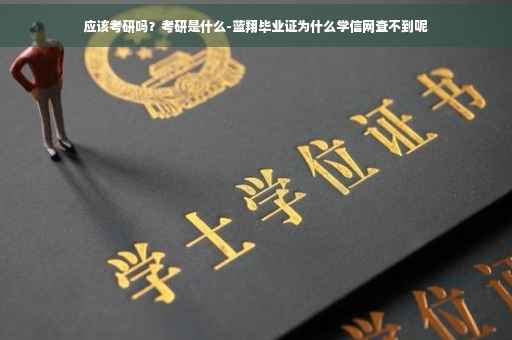 应该考研吗？考研是什么-蓝翔毕业证为什么学信网查不到呢