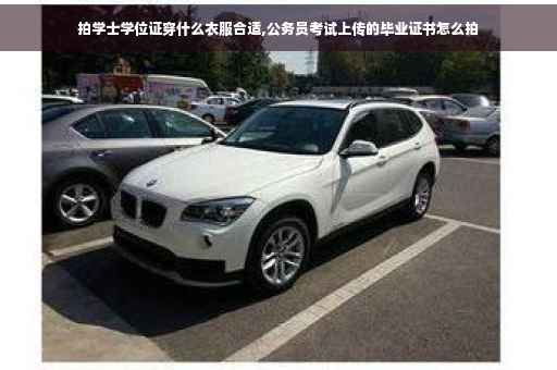 拍学士学位证穿什么衣服合适,公务员考试上传的毕业证书怎么拍