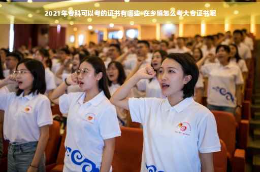 2021年专科可以考的证书有哪些-在乡镇怎么考大专证书呢