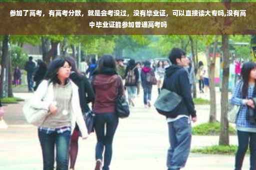 参加了高考，有高考分数，就是会考没过，没有毕业证，可以直接读大专吗,没有高中毕业证能参加普通高考吗