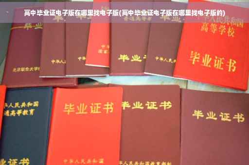 高中毕业证电子版在哪里找电子版(高中毕业证电子版在哪里找电子版的)