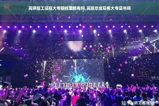 高级技工证在大专院校里能有吗,高技毕业后有大专证书吗