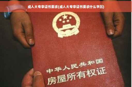 成人大专拿证书要求(成人大专拿证书要求什么学历)