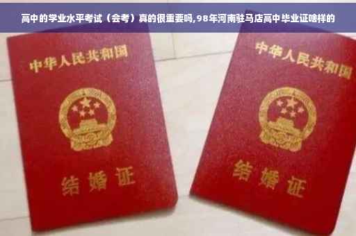 高中的学业水平考试（会考）真的很重要吗,98年河南驻马店高中毕业证啥样的