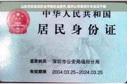 山东药品食品职业学院毕业条件,医药公司要高中毕业证干嘛