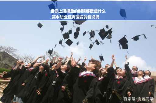 当你上班摸鱼的时候都做些什么
,高中毕业证有漏发的情况吗