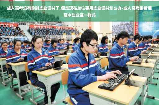 成人高考没有拿到毕业证书了,但是现在单位要用毕业证书怎么办-成人高考跟普通高中毕业证一样吗