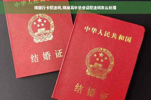 烧银行卡犯法吗,烧掉高中毕业证犯法吗怎么处理