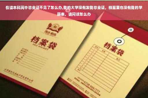 在读本科高中毕业证不见了怎么办,我的大学没有发我毕业证，档案里也没有我的学籍表，请问该怎么办