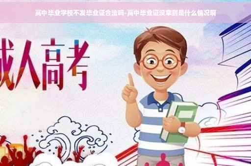 高中毕业学校不发毕业证合法吗-高中毕业证没拿到是什么情况啊