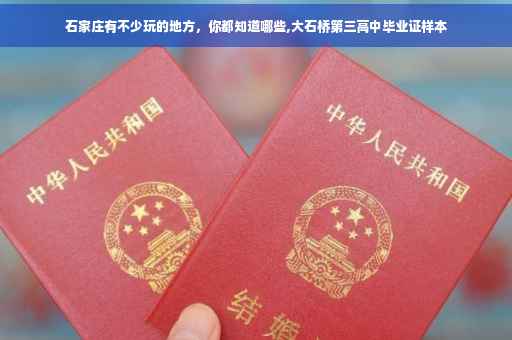 石家庄有不少玩的地方，你都知道哪些,大石桥第三高中毕业证样本