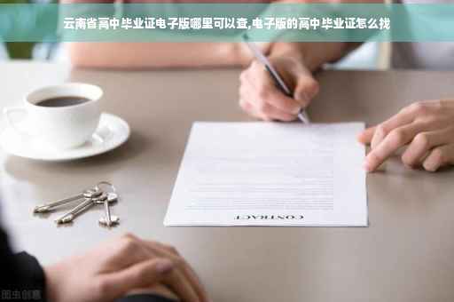 云南省高中毕业证电子版哪里可以查,电子版的高中毕业证怎么找