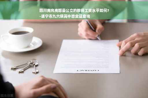 四川南充南部县公立的教师工资水平如何？
-遂宁市九六级高中毕业证查询