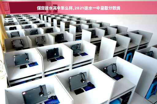 保定徐水高中怎么样,2021徐水一中录取分数线