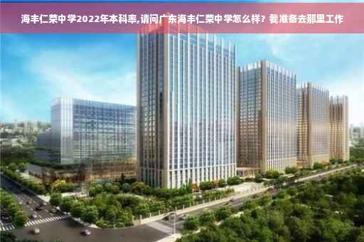 海丰仁荣中学2022年本科率,请问广东海丰仁荣中学怎么样？我准备去那里工作
