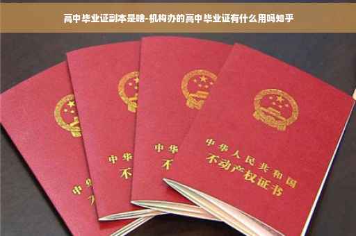 高中毕业证副本是啥-机构办的高中毕业证有什么用吗知乎