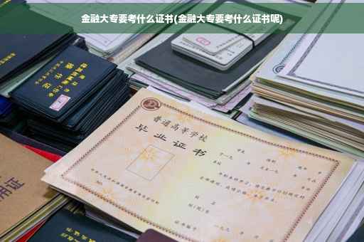 金融大专要考什么证书(金融大专要考什么证书呢)