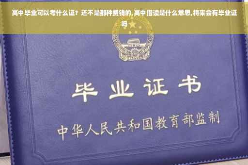 高中毕业可以考什么证？还不是那种费钱的,高中借读是什么意思,将来会有毕业证吗